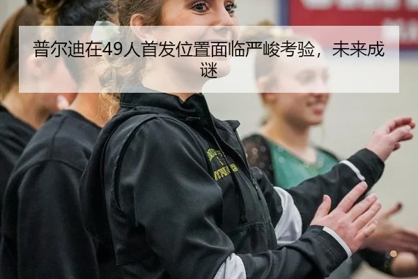 普尔迪在49人首发位置面临严峻考验，未来成谜